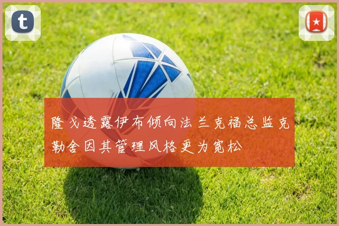 隆戈透露伊布倾向法兰克福总监克勒舍因其管理风格更为宽松