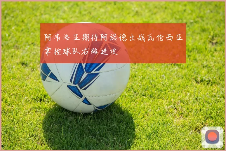 阿韦洛亚期待阿诺德出战瓦伦西亚掌控球队右路进攻