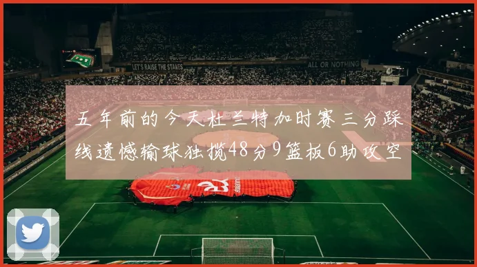 五年前的今天杜兰特加时赛三分踩线遗憾输球独揽48分9篮板6助攻空砍成悲剧