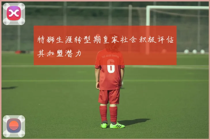 特狮生涯转型期皇家社会积极评估其加盟潜力