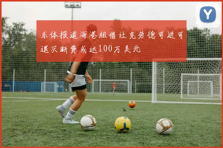东体报道海港租借让克劳德可进可退买断费或达100万美元