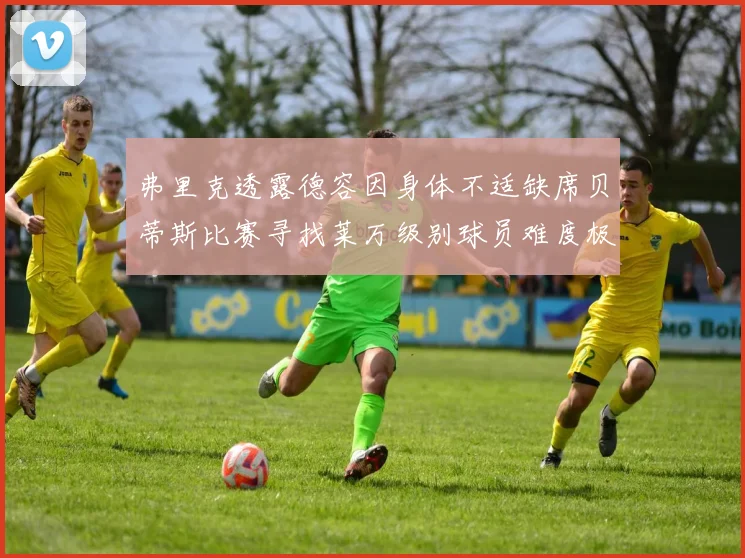 弗里克透露德容因身体不适缺席贝蒂斯比赛寻找莱万级别球员难度极大