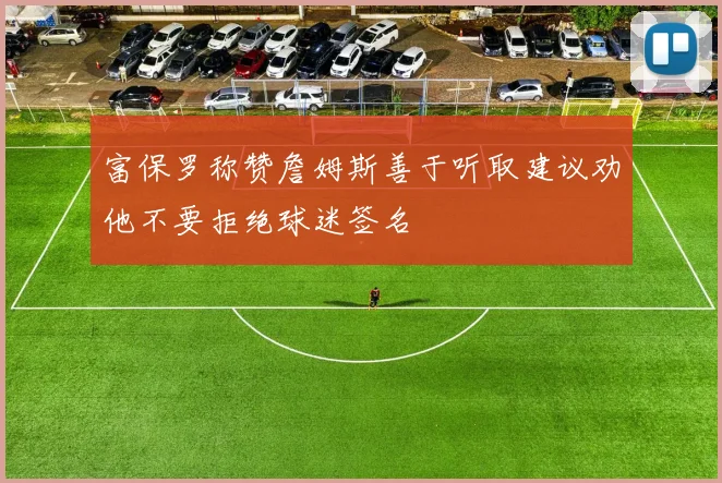 富保罗称赞詹姆斯善于听取建议劝他不要拒绝球迷签名