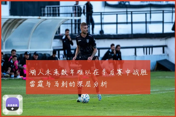 湖人未来数年难以在季后赛中战胜雷霆与马刺的深层分析