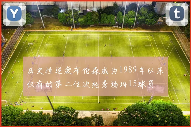 历史性逆袭布伦森成为1989年以来仅有的第二位次轮秀场均15球员