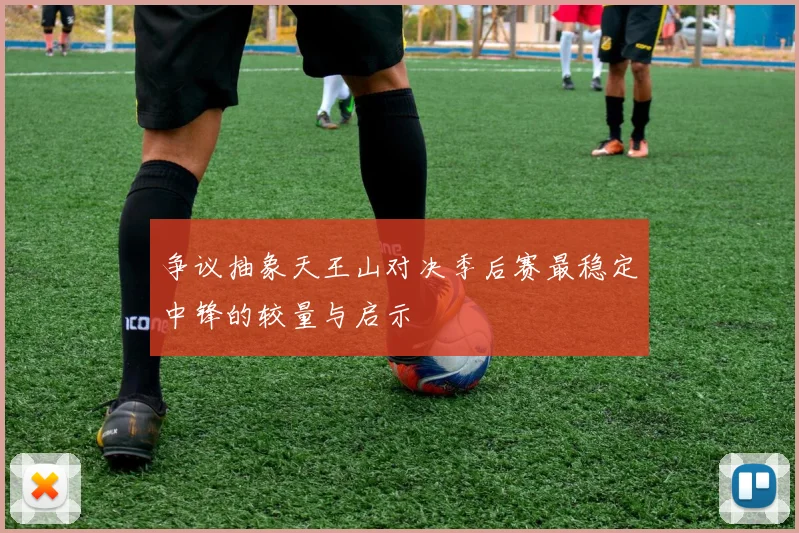 争议抽象天王山对决季后赛最稳定中锋的较量与启示